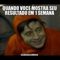 QUANDO VOCE MOSTRA SEU RESULTADO EM 1 SEMANA