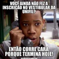 VOCÊ AINDA NÃO FEZ A INSCRIÇÃO NO VESTIBULAR DA UNIFIL?ENTÃO CORRE CARA, PORQUE TERMINA HOJE!