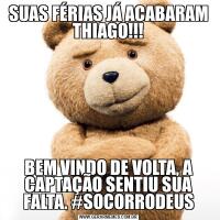 SUAS FÉRIAS JÁ ACABARAM THIAGO!!!BEM VINDO DE VOLTA, A CAPTAÇÃO SENTIU SUA FALTA. #SOCORRODEUS