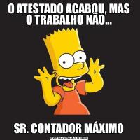 O ATESTADO ACABOU, MAS O TRABALHO NÃO...SR. CONTADOR MÁXIMO