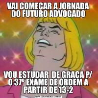VAI COMEÇAR A JORNADA DO FUTURO ADVOGADOVOU ESTUDAR  DE GRAÇA P/ O 37º EXAME DE ORDEM A PARTIR DE 13-2