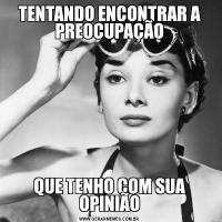 TENTANDO ENCONTRAR A PREOCUPAÇÃOQUE TENHO COM SUA OPINIÃO