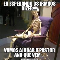 EU ESPERANDO OS IRMÃOS DIZER.... VAMOS AJUDAR O PASTOR ANO QUE VEM... 