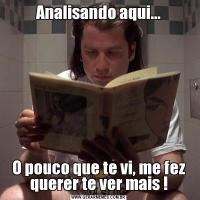 Analisando aqui...O pouco que te vi, me fez querer te ver mais !