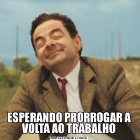 ESPERANDO PRORROGAR A VOLTA AO TRABALHO