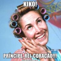 KIKO!PRÍNCIPE, REI, CORAÇÃO!!!