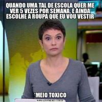 QUANDO UMA TAL DE ESCOLA QUER ME VER 5 VEZES POR SEMANA, E AINDA ESCOLHE A ROUPA QUE EU VOU VESTIR*MEIO TOXICO
