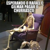 ESPERANDO O RAFAEL E GILMAR PAGAR O CHURRASCO  