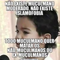 NÃO EXISTE MUÇULMANO MODERADO, NÃO EXISTE ISLAMOFOBIATODO MUÇULMANO QUER MATAR OS NÃO-MUÇULMANOS OU EX-MUÇULMANOS