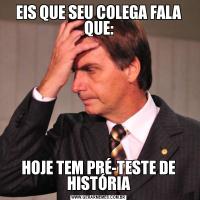 EIS QUE SEU COLEGA FALA QUE:HOJE TEM PRÉ-TESTE DE HISTÓRIA