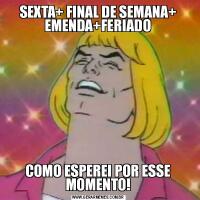 SEXTA+ FINAL DE SEMANA+ EMENDA+FERIADOCOMO ESPEREI POR ESSE MOMENTO!