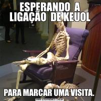 ESPERANDO  A LIGAÇÃO  DE KEUOLPARA MARCAR UMA VISITA. 