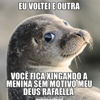 EU VOLTEI E OUTRAVOCÊ FICA XINGANDO A MENINA SEM MOTIVO MEU DEUS RAFAELLA 