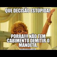 QUE DECISÃO ESTÚPIDA! PORRA!!! NÃO TEM CABIMENTO DEMITIR O MANDETA.
