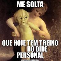 ME SOLTAQUE HOJE TEM TREINO             DO DIDE PERSONAL