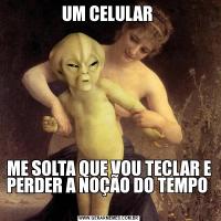 UM CELULAR ME SOLTA QUE VOU TECLAR E PERDER A NOÇÃO DO TEMPO  