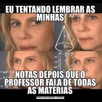 EU TENTANDO LEMBRAR AS MINHASNOTAS DEPOIS QUE O PROFESSOR FALA DE TODAS AS MATÉRIAS