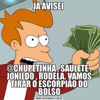 JA AVISEI @CHUPETINHA , SAULETE , JONILDO , RODELA. VAMOS TIRAR O ESCORPIÃO DO BOLSO