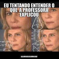 EU TENTANDO ENTENDER O QUE  A PROFESSORA EXPLICOU