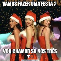 VAMOS FAZER UMA FESTA ? VOU CHAMAR SÓ NÓS TRÊS ♥️