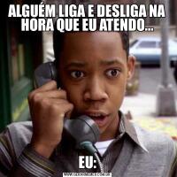 ALGUÉM LIGA E DESLIGA NA HORA QUE EU ATENDO...EU: