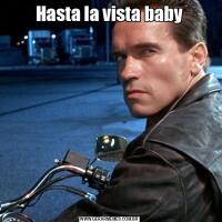 Hasta la vista baby
