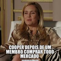 COOPER DEPOIS DE UM MEMBRO COMPRAR TODO MERCADO 