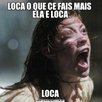LOCA O QUE CE FAIS MAIS  ELA E LOCALOCA