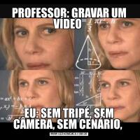PROFESSOR: GRAVAR UM VÍDEO EU: SEM TRIPÉ, SEM CÂMERA, SEM CENÁRIO, 