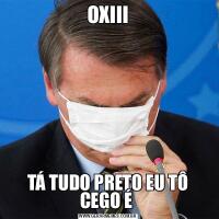 OXIIITÁ TUDO PRETO EU TÔ CEGO É 