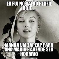 EU FUI NO SALÃO PERFIL HOJE ...                                                                  
MANDA UM ZAPZAP PARA ANA MARIA E AGENDE SEU HORÁRIO