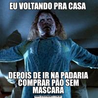 EU VOLTANDO PRA CASA DEPOIS DE IR NA PADARIA COMPRAR PÃO SEM MASCARA