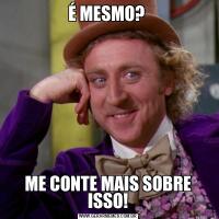 É MESMO? ME CONTE MAIS SOBRE ISSO!
