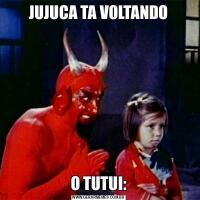 JUJUCA TA VOLTANDOO TUTUI: