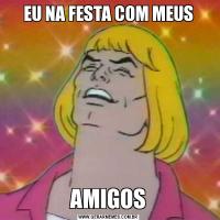 EU NA FESTA COM MEUSAMIGOS
