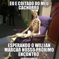 EU E COITADO DO MEU CACHORRO ESPERANDO O WILLIAN MARCAR NOSSO PRÓXIMO ENCONTRO 