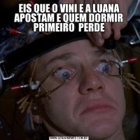 EIS QUE O VINI E A LUANA APOSTAM E QUEM DORMIR PRIMEIRO  PERDE