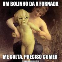 UM BOLINHO DA A FORNADAME SOLTA, PRECISO COMER 