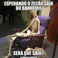 ESPERANDO O ZECÃO SAIR DO BANHEIROSERÁ QUE SAIU?