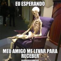 EU ESPERANDOMEU AMIGO ME LEVAR PARA RECEBER