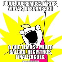 O QUE QUEREMOS? FÉRIAS, VIAJAR, DESCANSAR!!O QUE TEMOS? MUITO BALCÃO, REGISTROS, FINALIZAÇÕES.