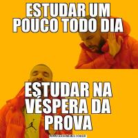 ESTUDAR UM POUCO TODO DIAESTUDAR NA VÉSPERA DA PROVA