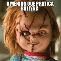 O MENINO QUE PRATICA BULLYNG 
