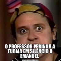 O PROFESSOR PEDINDO A TURMA EM SILÊNCIO O EMANUEL 