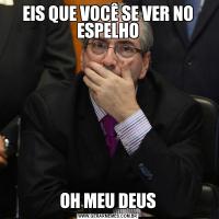 EIS QUE VOCÊ SE VER NO ESPELHOOH MEU DEUS