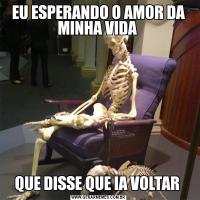 EU ESPERANDO O AMOR DA MINHA VIDA QUE DISSE QUE IA VOLTAR 