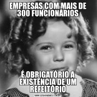 EMPRESAS COM MAIS DE 300 FUNCIONÁRIOSÉ OBRIGATÓRIO A EXISTÊNCIA DE UM REFEITÓRIO