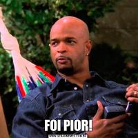 FOI PIOR!
