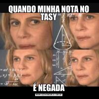 QUANDO MINHA NOTA NO TASYÉ NEGADA