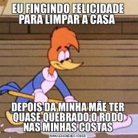EU FINGINDO FELICIDADE PARA LIMPAR A CASA DEPOIS DA MINHA MÃE TER QUASE QUEBRADO O RODO NAS MINHAS COSTAS